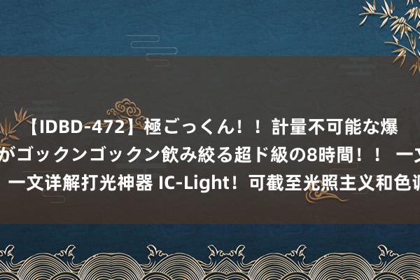 【IDBD-472】極ごっくん！！計量不可能な爆量ザーメンをS級女優がゴックンゴックン飲み絞る超ド級の8時間！！ 一文详解打光神器 IC-Light！可截至光照主义和色调氛围，免费使用