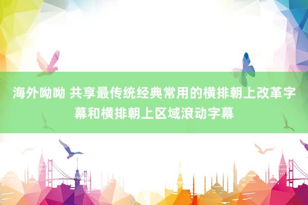 海外呦呦 共享最传统经典常用的横排朝上改革字幕和横排朝上区域滾动字幕