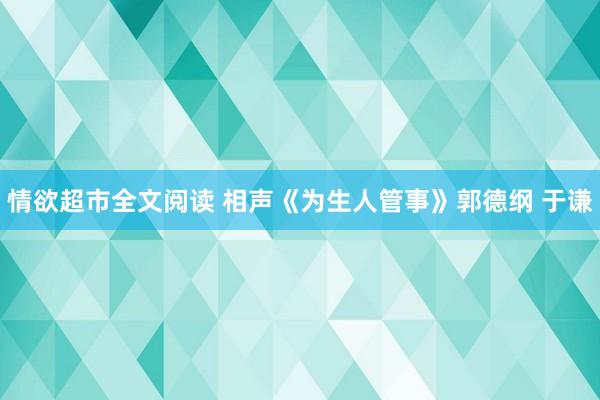 情欲超市全文阅读 相声《为生人管事》郭德纲 于谦