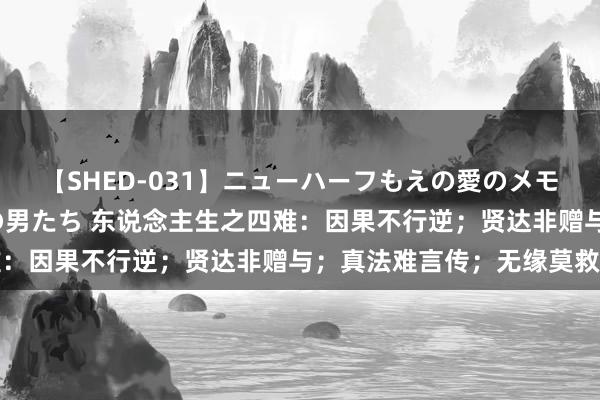 【SHED-031】ニューハーフもえの愛のメモリー 通り過ぎた12人の男たち 东说念主生之四难：因果不行逆；贤达非赠与；真法难言传；无缘莫救赎