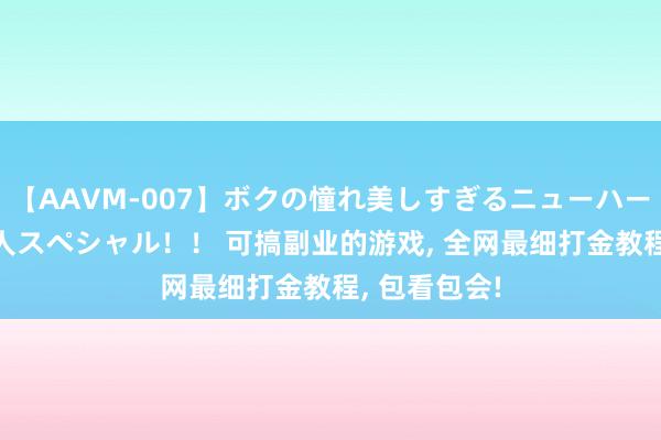 【AAVM-007】ボクの憧れ美しすぎるニューハーフ4時間18人スペシャル！！ 可搞副业的游戏, 全网最细打金教程, 包看包会!