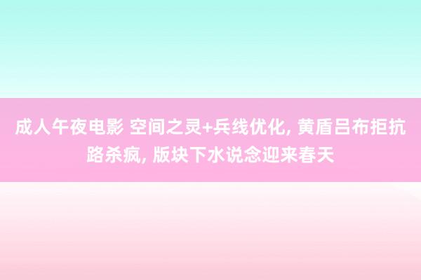 成人午夜电影 空间之灵+兵线优化, 黄盾吕布拒抗路杀疯, 版块下水说念迎来春天