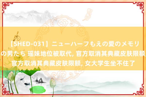 【SHED-031】ニューハーフもえの愛のメモリー 通り過ぎた12人の男たち 瑶妹地位被取代, 官方取消其典藏皮肤限额, 女大学生坐不住了