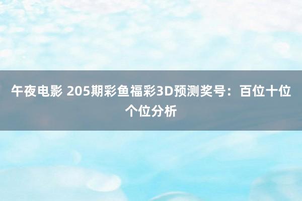 午夜电影 205期彩鱼福彩3D预测奖号：百位十位个位分析