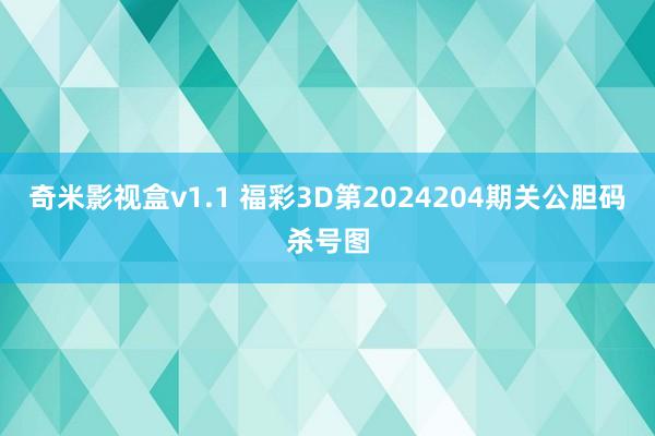 奇米影视盒v1.1 福彩3D第2024204期关公胆码杀号图