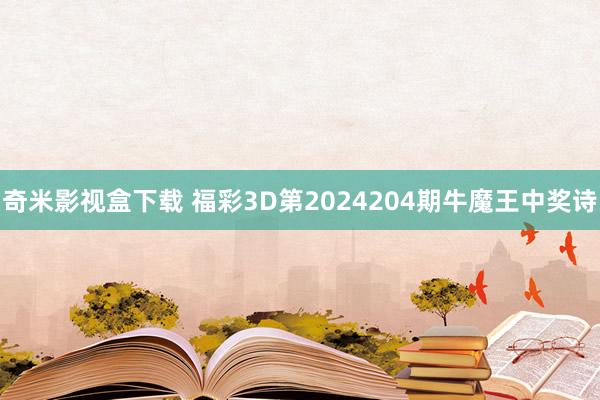 奇米影视盒下载 福彩3D第2024204期牛魔王中奖诗