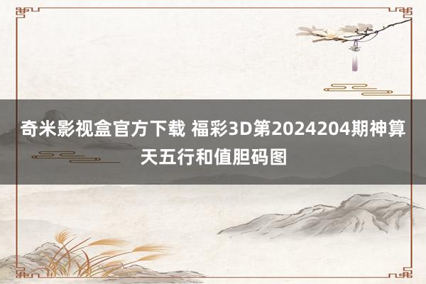 奇米影视盒官方下载 福彩3D第2024204期神算天五行和值胆码图