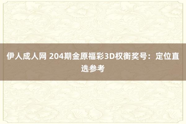 伊人成人网 204期金原福彩3D权衡奖号：定位直选参考