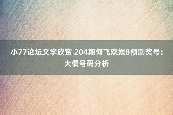 小77论坛文学欣赏 204期何飞欢娱8预测奖号：大偶号码分析