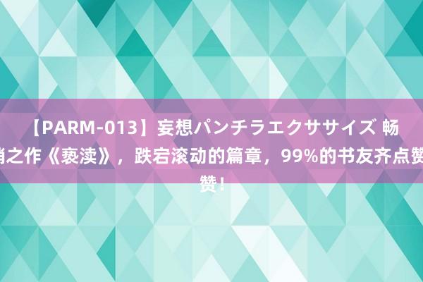 【PARM-013】妄想パンチラエクササイズ 畅销之作《亵渎》，跌宕滚动的篇章，99%的书友齐点赞！