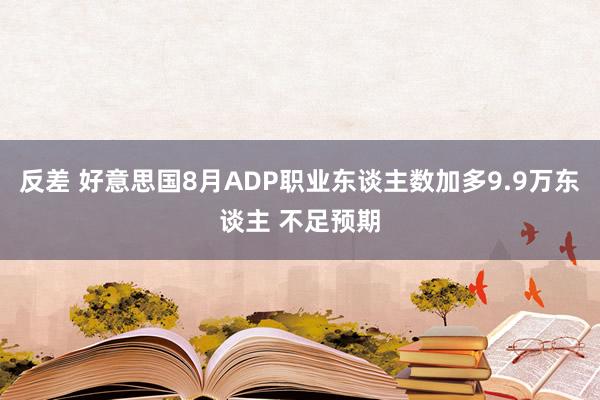 反差 好意思国8月ADP职业东谈主数加多9.9万东谈主 不足预期