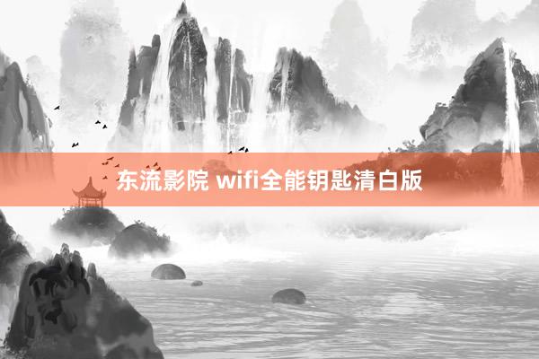 东流影院 wifi全能钥匙清白版