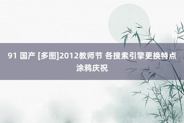 91 国产 [多图]2012教师节 各搜索引擎更换特点涂鸦庆祝