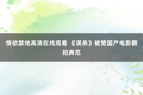 情欲禁地高清在线观看 《误杀》被赞国产电影翻拍典范