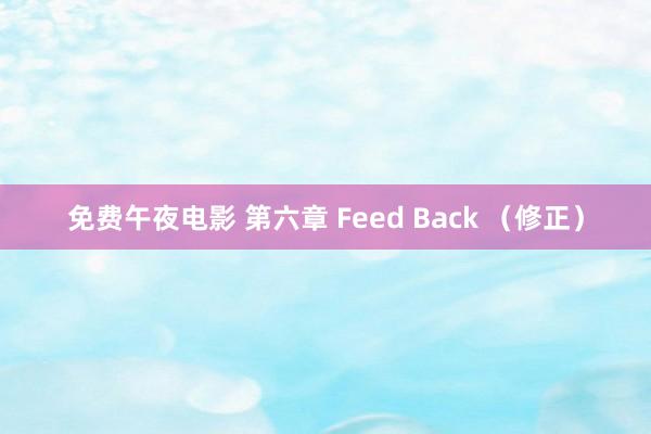 免费午夜电影 第六章 Feed Back （修正）