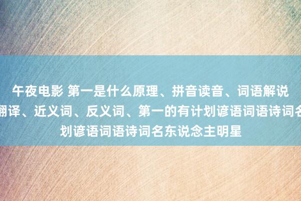 午夜电影 第一是什么原理、拼音读音、词语解说、第一的英文翻译、近义词、反义词、第一的有计划谚语词语诗词名东说念主明星